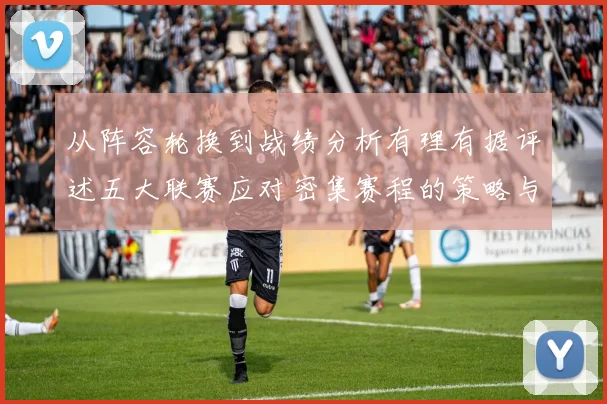 从阵容轮换到战绩分析有理有据评述五大联赛应对密集赛程的策略与效果